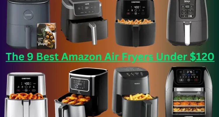 Main featured image alt text: **"The 9 Best Amazon Air Fryers Under $120"**: A collection of top-rated, affordable air fryers under $120 displayed on a kitchen countertop, showcasing versatile options for healthier cooking.